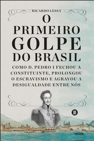 Em livro, jornalista Ricardo Lessa investiga o primeiro golpe do Brasil, protagonizado por D. Pedro I 4 Capa do livro O Primeiro Golpe do Brasil